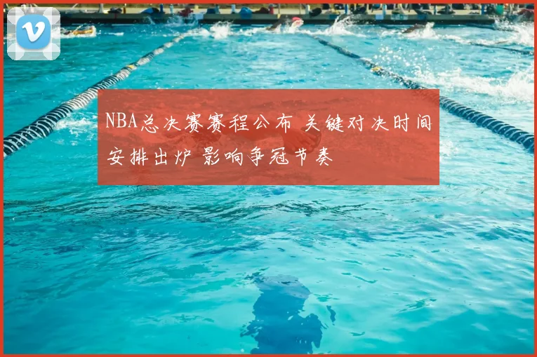 NBA总决赛赛程公布 关键对决时间安排出炉 影响争冠节奏