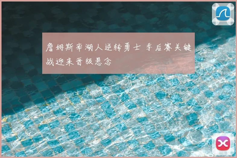 詹姆斯率湖人逆转勇士 季后赛关键战迎来晋级悬念