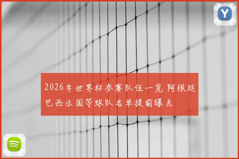 2026年世界杯参赛队伍一览 阿根廷巴西法国等球队名单提前曝光