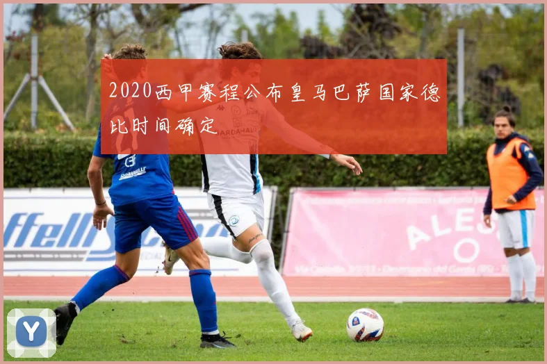 2020西甲赛程公布皇马巴萨国家德比时间确定