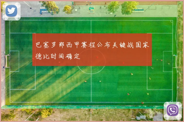 巴塞罗那西甲赛程公布关键战国家德比时间确定