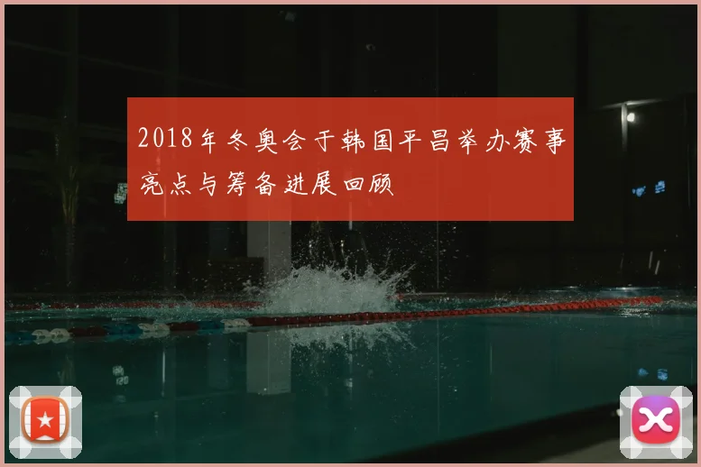 2018年冬奥会于韩国平昌举办赛事亮点与筹备进展回顾