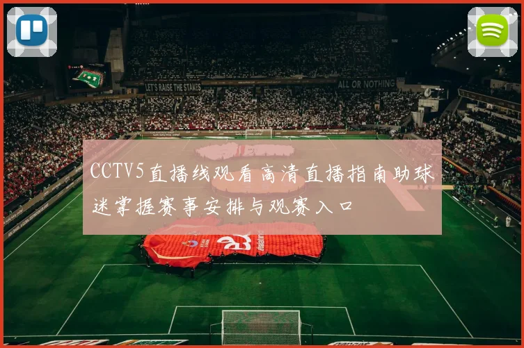 CCTV5直播线观看高清直播指南助球迷掌握赛事安排与观赛入口