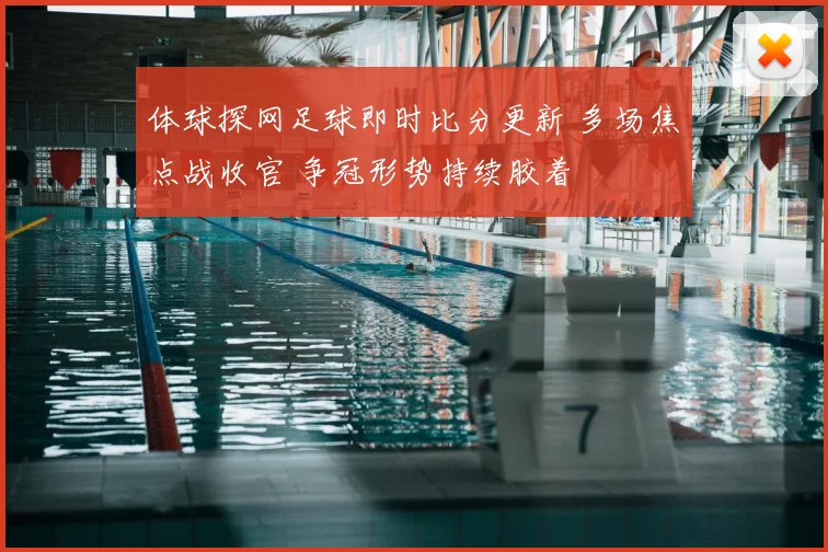 体球探网足球即时比分更新 多场焦点战收官 争冠形势持续胶着