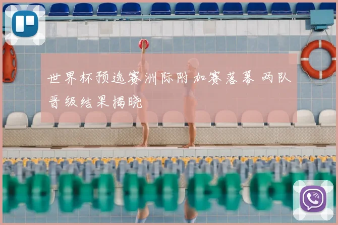 世界杯预选赛洲际附加赛落幕 两队晋级结果揭晓