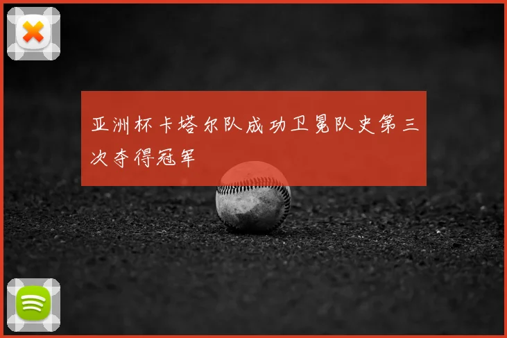 亚洲杯卡塔尔队成功卫冕队史第三次夺得冠军