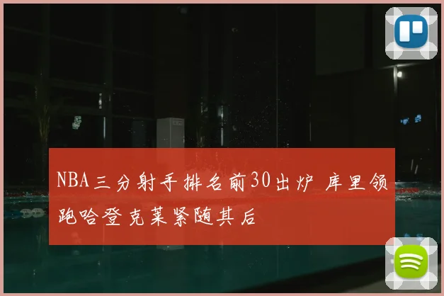 NBA三分射手排名前30出炉 库里领跑哈登克莱紧随其后