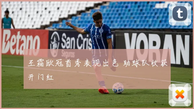 王霜欧冠首秀表现出色 助球队收获开门红