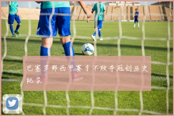 巴塞罗那西甲赛季不败夺冠创历史纪录