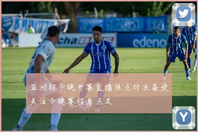 亚洲杯今晚开赛直播焦点对决备受关注今晚赛程看点足