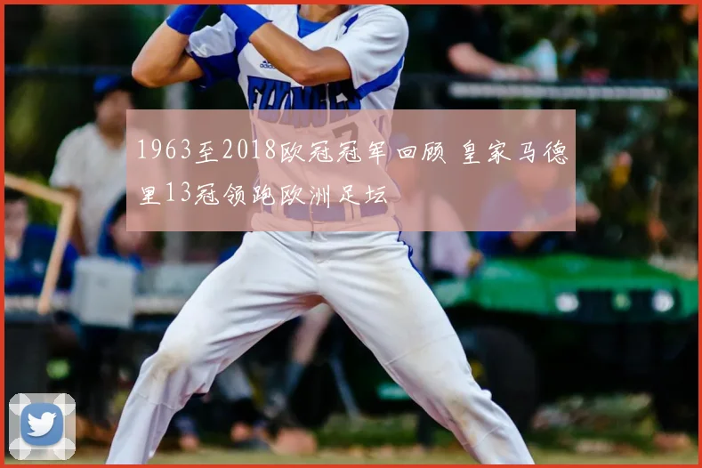 1963至2018欧冠冠军回顾 皇家马德里13冠领跑欧洲足坛