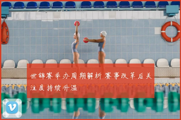 世锦赛举办周期解析 赛事改革后关注度持续升温