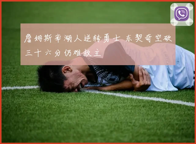詹姆斯率湖人逆转勇士 东契奇空砍三十六分仍难救主