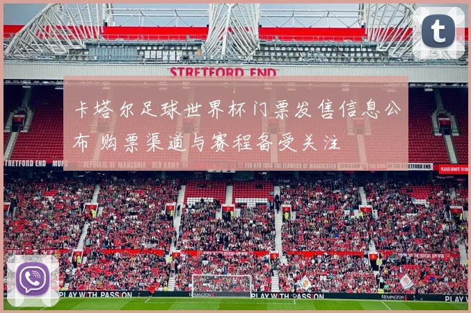 卡塔尔足球世界杯门票发售信息公布 购票渠道与赛程备受关注