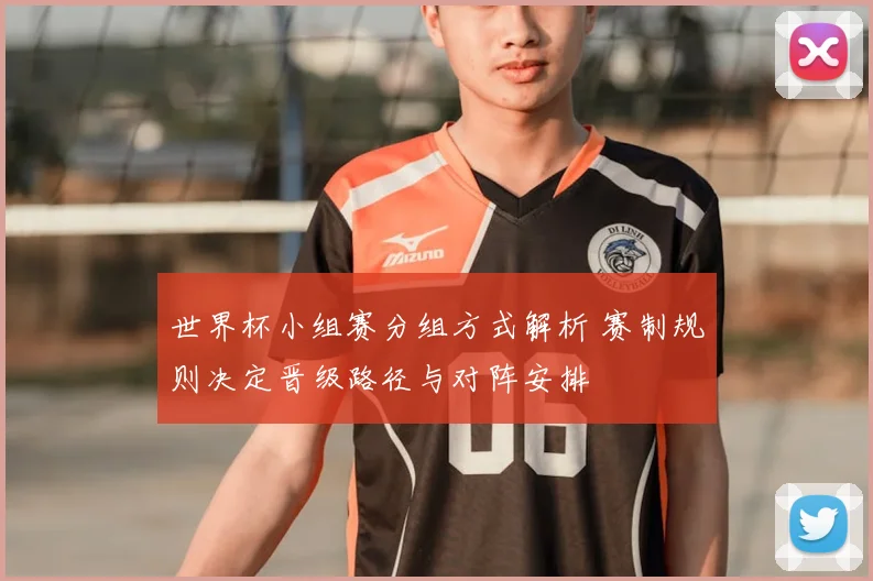 世界杯小组赛分组方式解析 赛制规则决定晋级路径与对阵安排