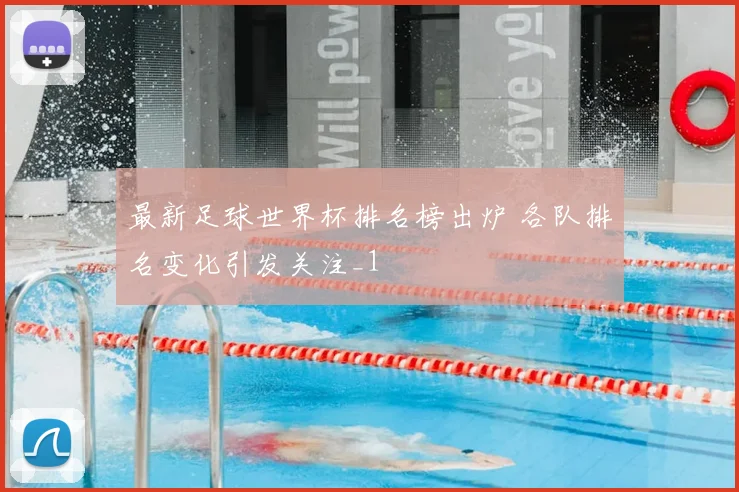 最新足球世界杯排名榜出炉 各队排名变化引发关注_1