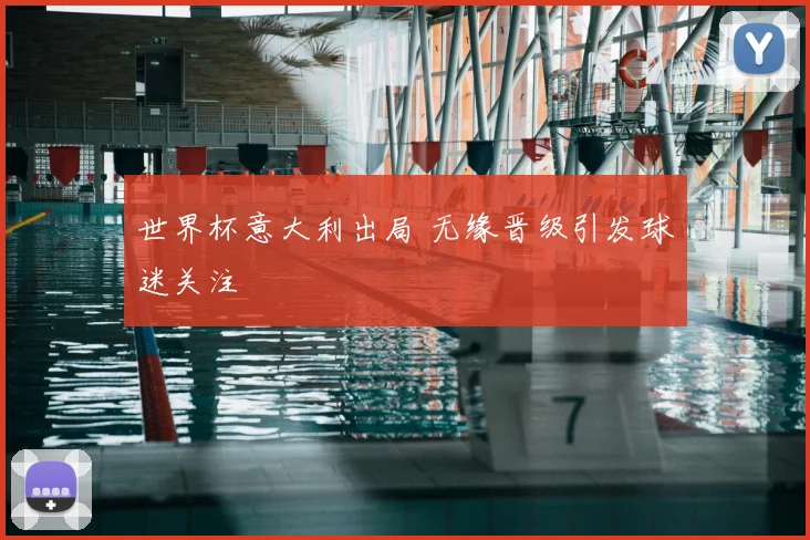 世界杯意大利出局 无缘晋级引发球迷关注