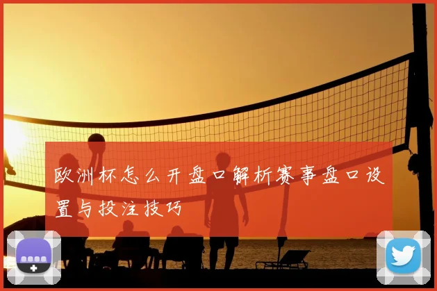 欧洲杯怎么开盘口解析赛事盘口设置与投注技巧